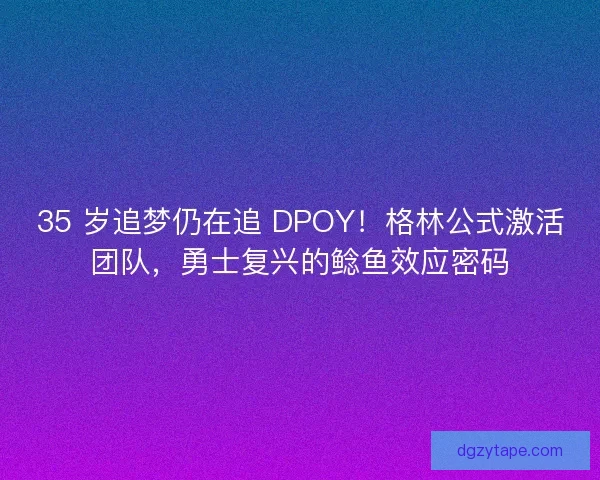 35 岁追梦仍在追 DPOY！格林公式激活团队，勇士复兴的鲶鱼效应密码