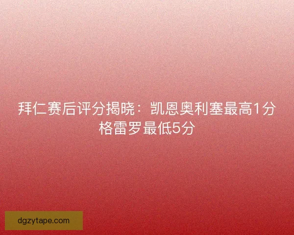 拜仁赛后评分揭晓：凯恩奥利塞最高1分格雷罗最低5分