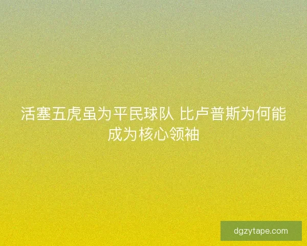 活塞五虎虽为平民球队 比卢普斯为何能成为核心领袖