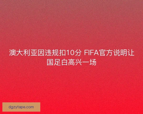 澳大利亚因违规扣10分 FIFA官方说明让国足白高兴一场