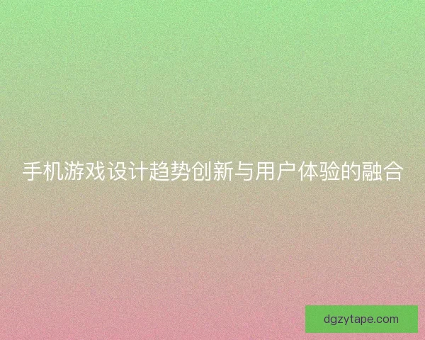 手机游戏设计趋势创新与用户体验的融合