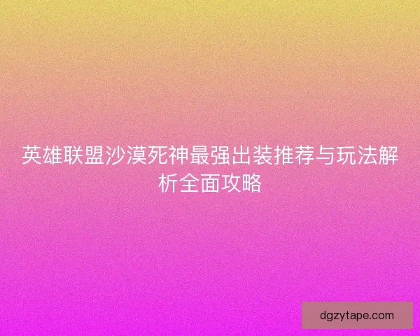 英雄联盟沙漠死神最强出装推荐与玩法解析全面攻略
