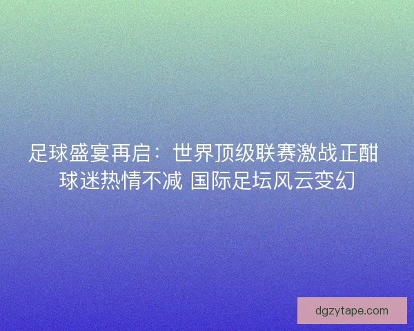 足球盛宴再启：世界顶级联赛激战正酣 球迷热情不减 国际足坛风云变幻