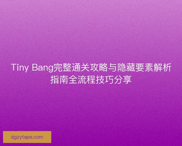 Tiny Bang完整通关攻略与隐藏要素解析指南全流程技巧分享