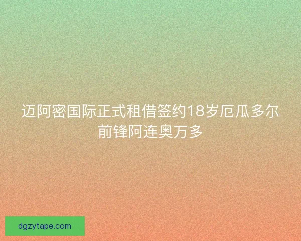 迈阿密国际正式租借签约18岁厄瓜多尔前锋阿连奥万多 迈阿密国际正式租借签约18岁厄瓜多尔前锋阿连奥万多
