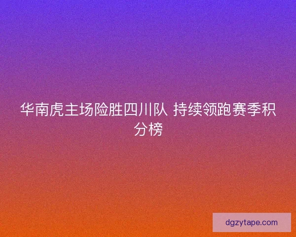 华南虎主场险胜四川队 持续领跑赛季积分榜