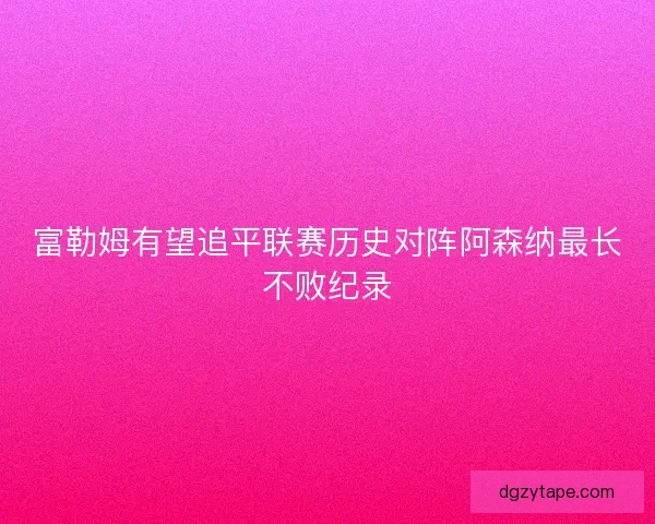富勒姆有望追平联赛历史对阵阿森纳最长不败纪录