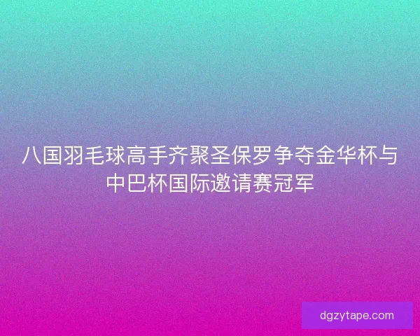 八国羽毛球高手齐聚圣保罗争夺金华杯与中巴杯国际邀请赛冠军 八国羽毛球高手齐聚圣保罗争夺金华杯与中巴杯国际邀请赛冠军