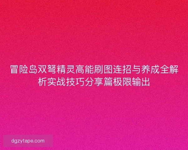 冒险岛双弩精灵高能刷图连招与养成全解析实战技巧分享篇极限输出