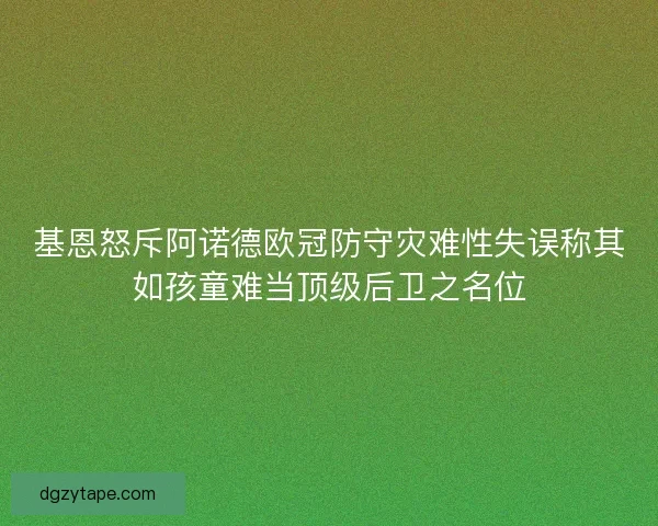 基恩怒斥阿诺德欧冠防守灾难性失误称其如孩童难当顶级后卫之名位 基恩怒斥阿诺德欧冠防守灾难性失误称其如孩童难当顶级后卫之名位