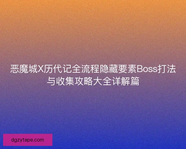 恶魔城X历代记全流程隐藏要素Boss打法与收集攻略大全详解篇 恶魔城X历代记全流程隐藏要素Boss打法与收集攻略大全详解篇